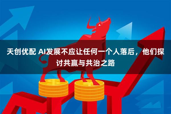 天创优配 AI发展不应让任何一个人落后，他们探讨共赢与共治之路
