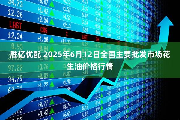 胜亿优配 2025年6月12日全国主要批发市场花生油价格行情
