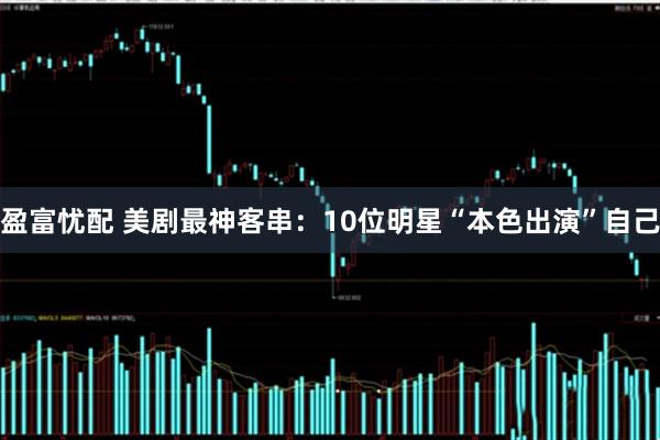 盈富忧配 美剧最神客串：10位明星“本色出演”自己